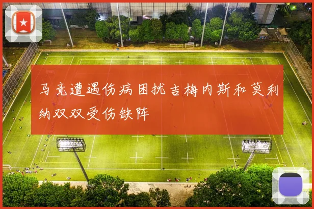 马竞遭遇伤病困扰吉梅内斯和莫利纳双双受伤缺阵