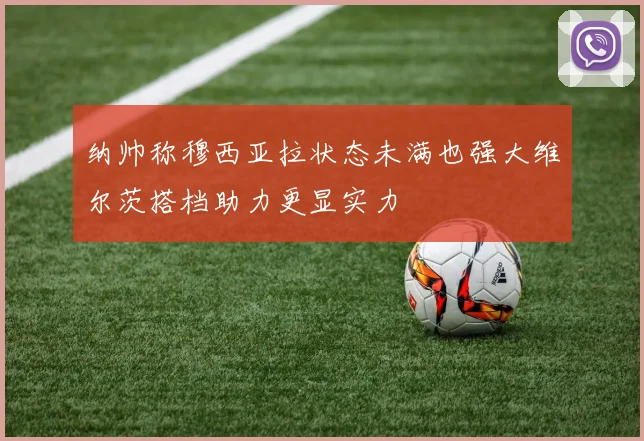 纳帅称穆西亚拉状态未满也强大维尔茨搭档助力更显实力