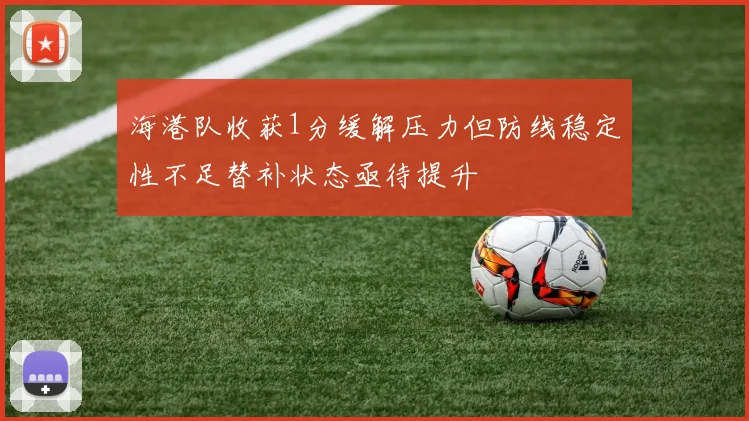海港队收获1分缓解压力但防线稳定性不足替补状态亟待提升