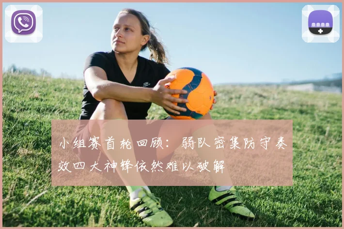 小组赛首轮回顾：弱队密集防守奏效四大神锋依然难以破解