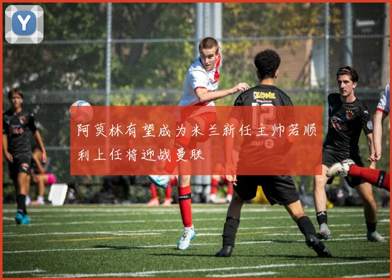 阿莫林有望成为米兰新任主帅若顺利上任将迎战曼联