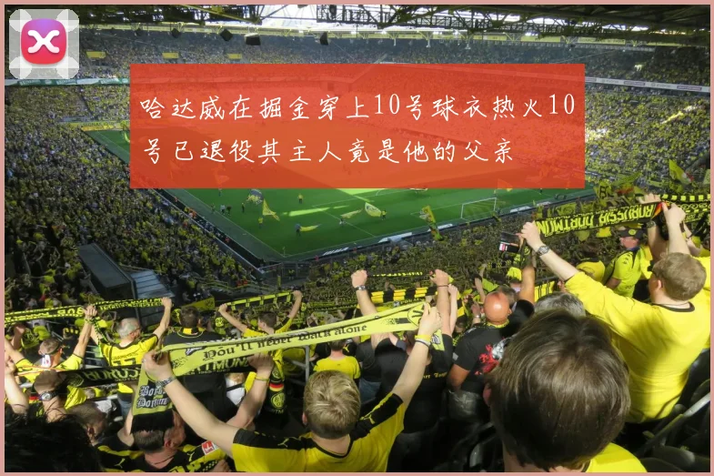哈达威在掘金穿上10号球衣热火10号已退役其主人竟是他的父亲